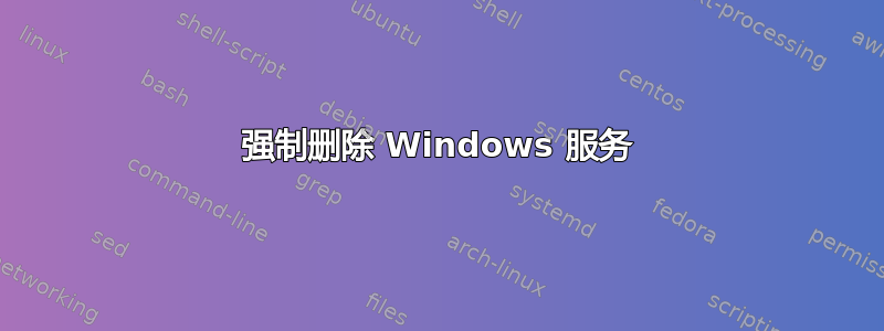 强制删除 Windows 服务