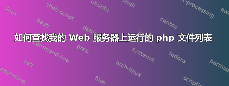 如何查找我的 Web 服务器上运行的 php 文件列表