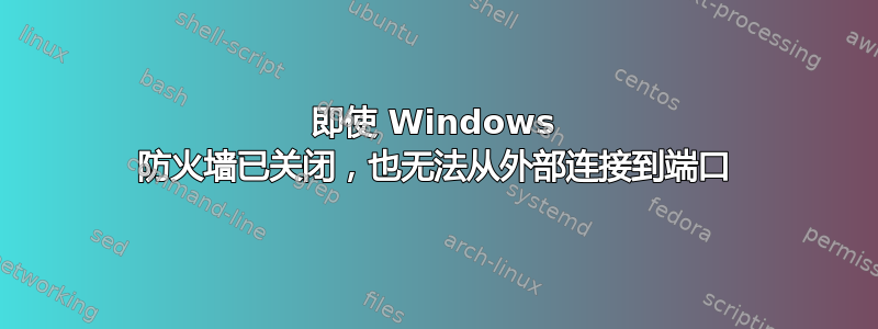 即使 Windows 防火墙已关闭，也无法从外部连接到端口