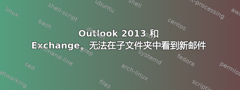 Outlook 2013 和 Exchange。无法在子文件夹中看到新邮件