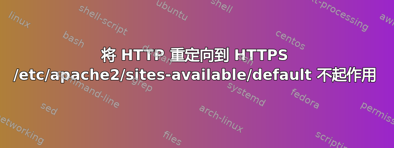 将 HTTP 重定向到 HTTPS /etc/apache2/sites-available/default 不起作用