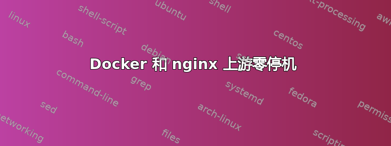 Docker 和 nginx 上游零停机