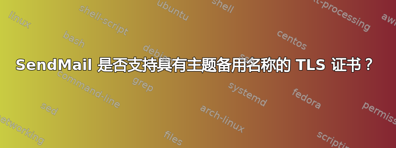 SendMail 是否支持具有主题备用名称的 TLS 证书？