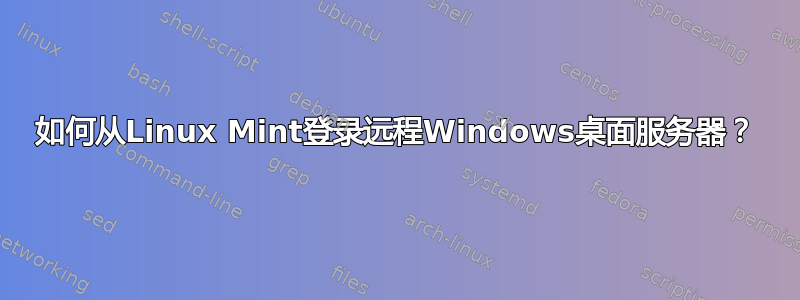 如何从Linux Mint登录远程Windows桌面服务器？