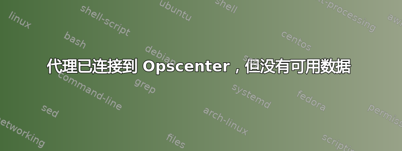 代理已连接到 Opscenter，但没有可用数据