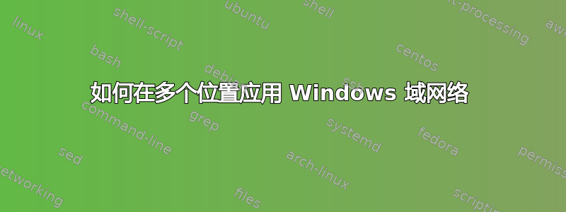 如何在多个位置应用 Windows 域网络