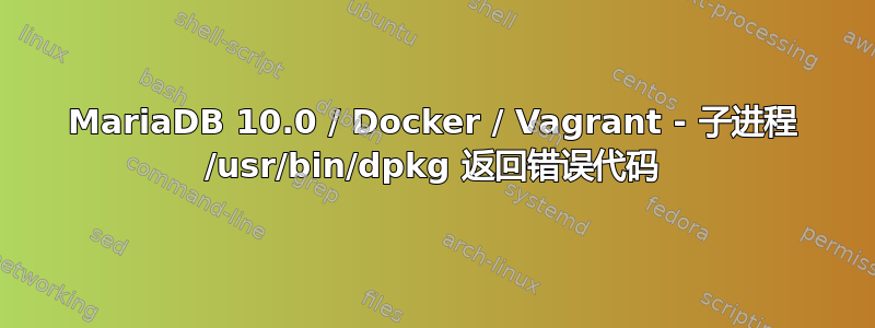 MariaDB 10.0 / Docker / Vagrant - 子进程 /usr/bin/dpkg 返回错误代码