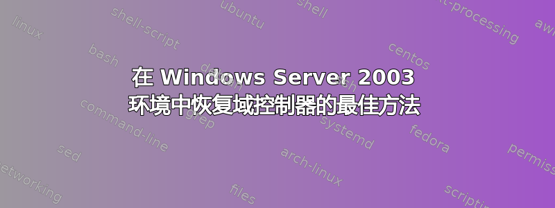 在 Windows Server 2003 环境中恢复域控制器的最佳方法