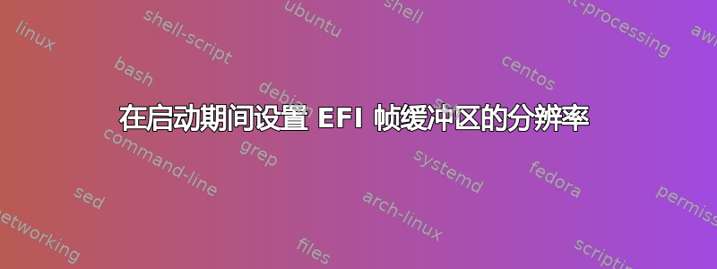 在启动期间设置 EFI 帧缓冲区的分辨率