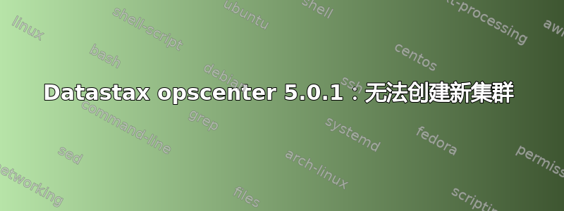 Datastax opscenter 5.0.1：无法创建新集群