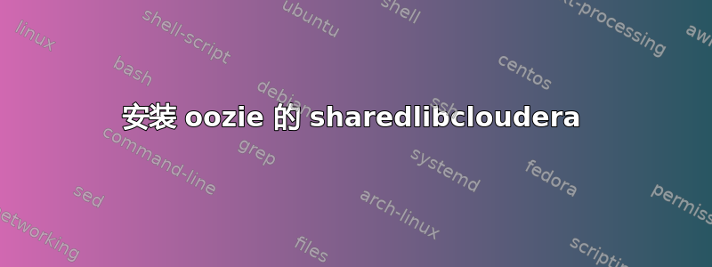 安装 oozie 的 sharedlibcloudera