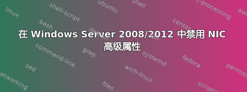 在 Windows Server 2008/2012 中禁用 NIC 高级属性