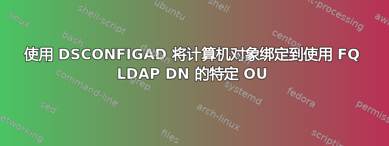 使用 DSCONFIGAD 将计算机对象绑定到使用 FQ LDAP DN 的特定 OU