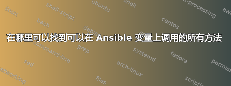 在哪里可以找到可以在 Ansible 变量上调用的所有方法