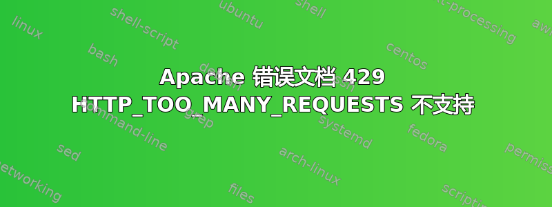 Apache 错误文档 429 HTTP_TOO_MANY_REQUESTS 不支持