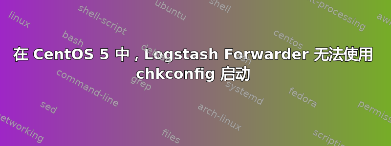 在 CentOS 5 中，Logstash Forwarder 无法使用 chkconfig 启动