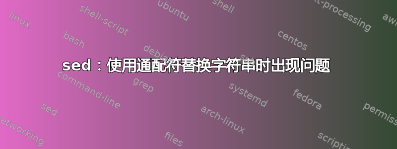 sed：使用通配符替换字符串时出现问题