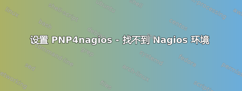 设置 PNP4nagios - 找不到 Nagios 环境