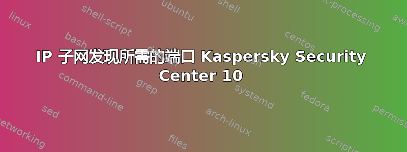 IP 子网发现所需的端口 Kaspersky Security Center 10