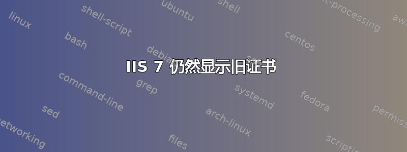 IIS 7 仍然显示旧证书