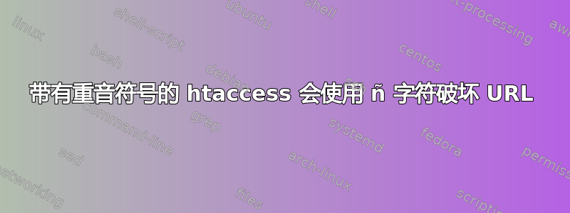 带有重音符号的 htaccess 会使用 ñ 字符破坏 URL