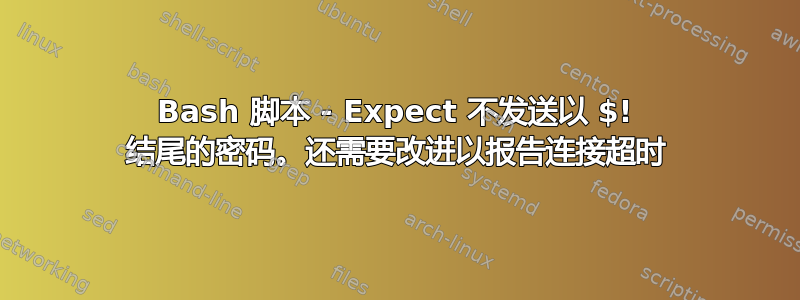 Bash 脚本 - Expect 不发送以 $! 结尾的密码。还需要改进以报告连接超时