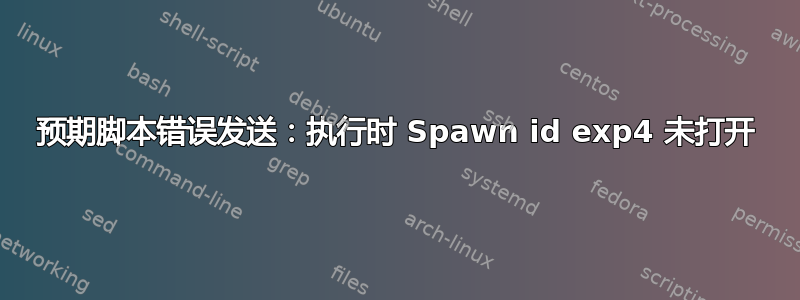 预期脚本错误发送：执行时 Spawn id exp4 未打开