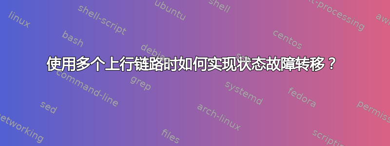 使用多个上行链路时如何实现状态故障转移？