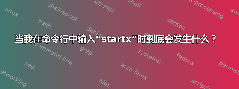 当我在命令行中输入“startx”时到底会发生什么？ 