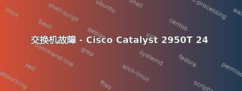 交换机故障 - Cisco Catalyst 2950T 24