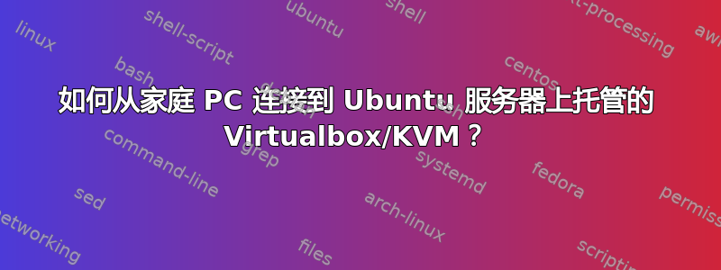 如何从家庭 PC 连接到 Ubuntu 服务器上托管的 Virtualbox/KVM？