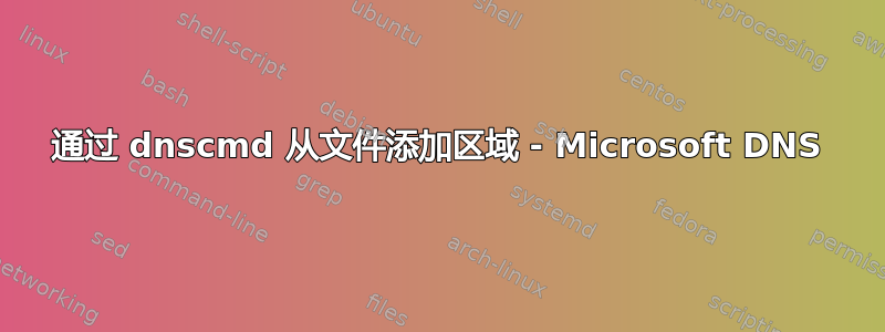 通过 dnscmd 从文件添加区域 - Microsoft DNS