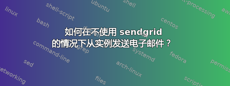 如何在不使用 sendgrid 的情况下从实例发送电子邮件？ 