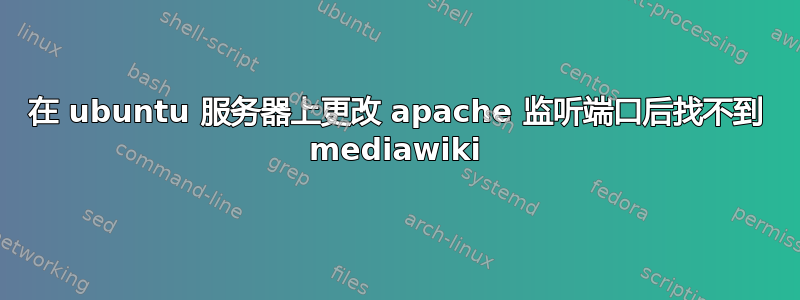 在 ubuntu 服务器上更改 apache 监听端口后找不到 mediawiki