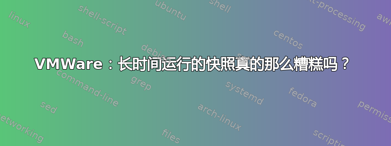 VMWare：长时间运行的快照真的那么糟糕吗？