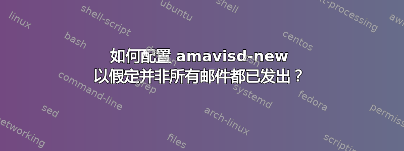 如何配置 amavisd-new 以假定并非所有邮件都已发出？