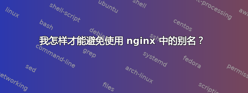 我怎样才能避免使用 nginx 中的别名？