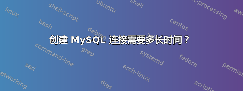 创建 MySQL 连接需要多长时间？