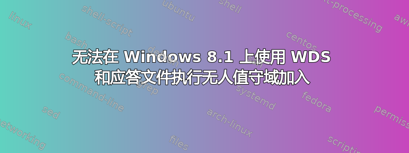 无法在 Windows 8.1 上使用 WDS 和应答文件执行无人值守域加入