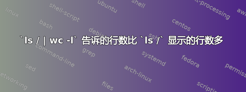 `ls / | wc -l` 告诉的行数比 `ls /` 显示的行数多