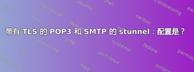 带有 TLS 的 POP3 和 SMTP 的 stunnel：配置是？