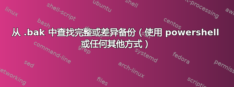 从 .bak 中查找完整或差异备份（使用 powershell 或任何其他方式）