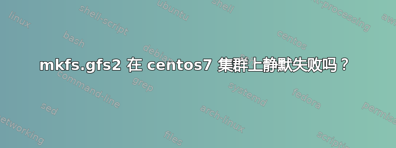 mkfs.gfs2 在 centos7 集群上静默失败吗？