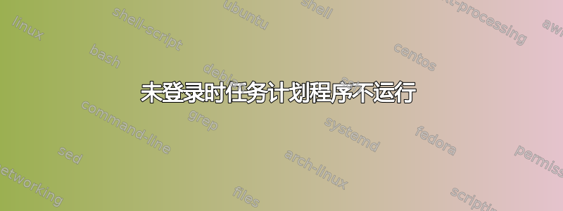 未登录时任务计划程序不运行