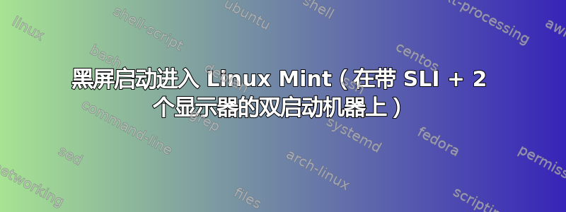 黑屏启动进入 Linux Mint（在带 SLI + 2 个显示器的双启动机器上）