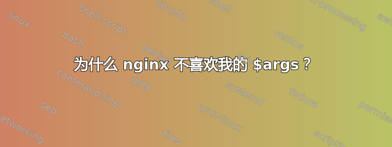 为什么 nginx 不喜欢我的 $args？