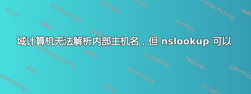 域计算机无法解析内部主机名，但 nslookup 可以