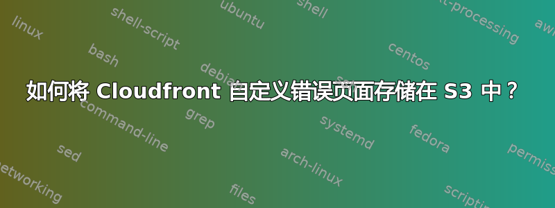 如何将 Cloudfront 自定义错误页面存储在 S3 中？