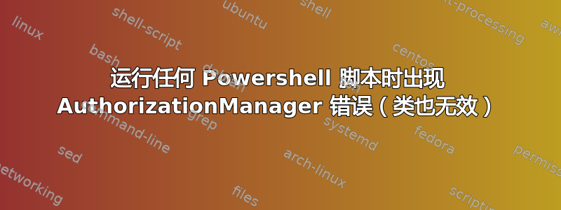 运行任何 Powershell 脚本时出现 AuthorizationManager 错误（类也无效）