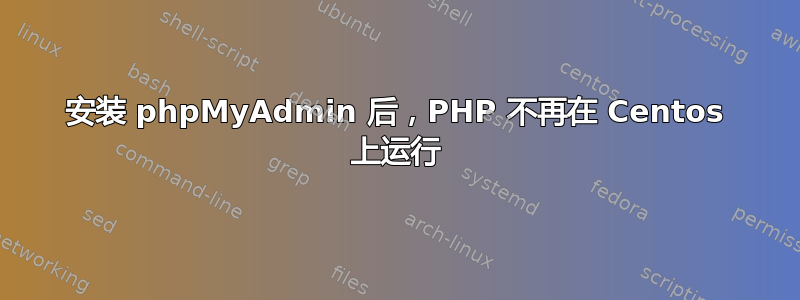 安装 phpMyAdmin 后，PHP 不再在 Centos 上运行